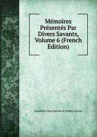 Memoires Presentes Par Divers Savants, Volume 6 (French Edition)
