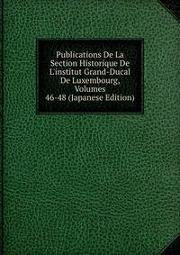 Publications De La Section Historique De L'institut Grand-Ducal De Luxembourg, Volumes 46-48 (Japanese Edition)
