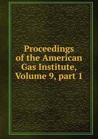 Proceedings of the American Gas Institute, Volume 9, part 1