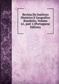 Revista Do Instituto Hist?rico E Geogr?fico Brasileiro, Volume 61, part 1 (Portuguese Edition)