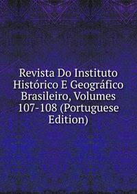 Revista Do Instituto Historico E Geografico Brasileiro, Volumes 107-108 (Portuguese Edition)