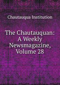 The Chautauquan: A Weekly Newsmagazine, Volume 28