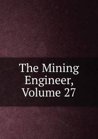 The Mining Engineer, Volume 27