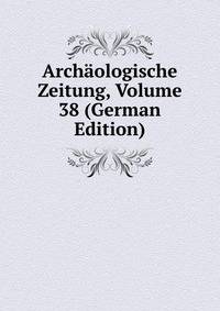 Archaologische Zeitung, Volume 38 (German Edition)