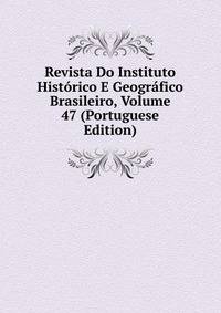 Revista Do Instituto Historico E Geografico Brasileiro, Volume 47 (Portuguese Edition)