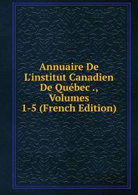 Annuaire De L'institut Canadien De Qu?bec ., Volumes 1-5 (French Edition)