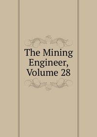 The Mining Engineer, Volume 28