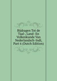 Bijdragen Tot de Taal-, Land- En Volkenkunde Van Nederlandsch-Indi, Part 6 (Dutch Edition)