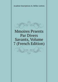 Mmoires Prsents Par Divers Savants, Volume 7 (French Edition)