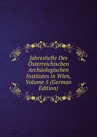 Jahreshefte Des Osterreichischen Archaologischen Institutes in Wien, Volume 5 (German Edition)