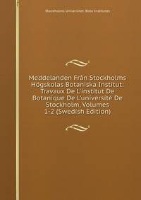 Meddelanden Fr?n Stockholms H?gskolas Botaniska Institut: Travaux De L'institut De Botanique De L'universit? De Stockholm, Volumes 1-2 (Swedish Edition)