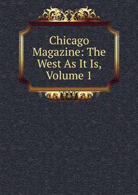 Chicago Magazine: The West As It Is, Volume 1