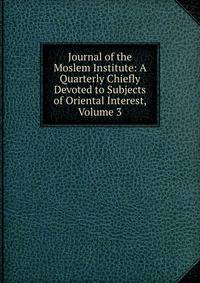 Journal of the Moslem Institute: A Quarterly Chiefly Devoted to Subjects of Oriental Interest, Volume 3