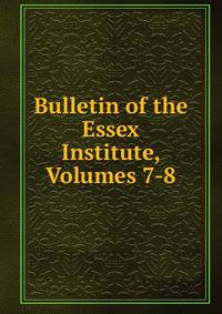 Bulletin of the Essex Institute, Volumes 7-8