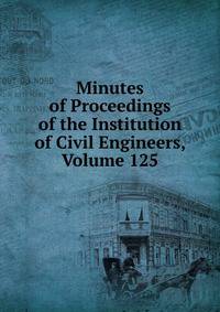 Minutes of Proceedings of the Institution of Civil Engineers, Volume 125