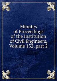 Minutes of Proceedings of the Institution of Civil Engineers, Volume 132, part 2