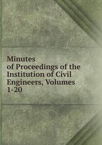 Minutes of Proceedings of the Institution of Civil Engineers, Volumes 1-20