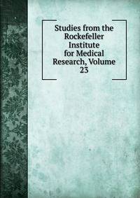 Studies from the Rockefeller Institute for Medical Research, Volume 23