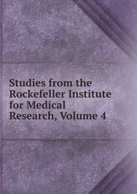 Studies from the Rockefeller Institute for Medical Research, Volume 4