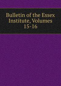 Bulletin of the Essex Institute, Volumes 15-16