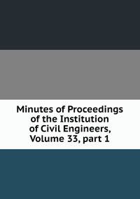 Minutes of Proceedings of the Institution of Civil Engineers, Volume 33, part 1