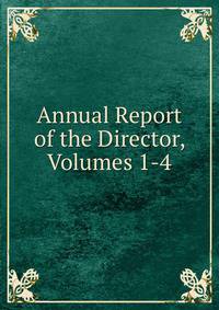 Annual Report of the Director, Volumes 1-4