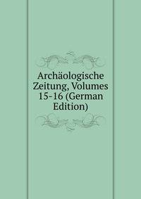 Archaologische Zeitung, Volumes 15-16 (German Edition)