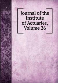 Journal of the Institute of Actuaries, Volume 26