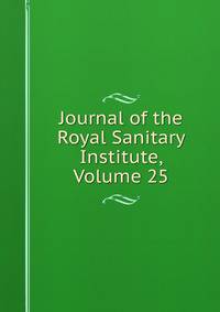 Journal of the Royal Sanitary Institute, Volume 25