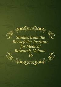 Studies from the Rockefeller Institute for Medical Research, Volume 16