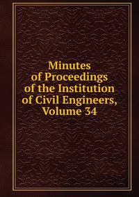 Minutes of Proceedings of the Institution of Civil Engineers, Volume 34