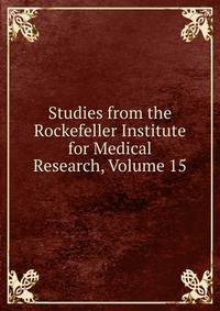Studies from the Rockefeller Institute for Medical Research, Volume 15