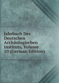 Jahrbuch Des Deutschen Archaologischen Instituts, Volume 10 (German Edition)