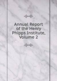 Annual Report of the Henry Phipps Institute, Volume 2