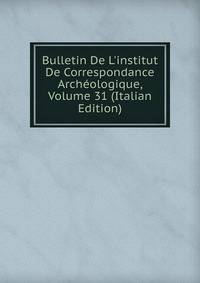 Bulletin De L'institut De Correspondance Arch?ologique, Volume 31 (Italian Edition)