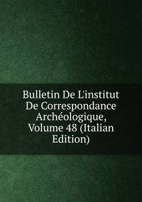Bulletin De L'institut De Correspondance Arch?ologique, Volume 48 (Italian Edition)