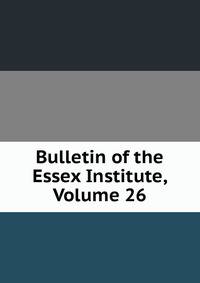 Bulletin of the Essex Institute, Volume 26