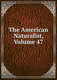 The American Naturalist, Volume 47