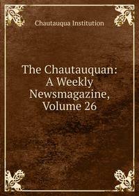 The Chautauquan: A Weekly Newsmagazine, Volume 26