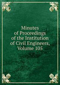 Minutes of Proceedings of the Institution of Civil Engineers, Volume 105