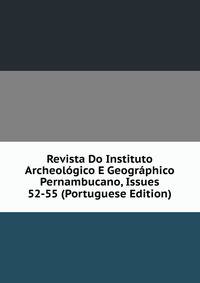 Revista Do Instituto Archeologico E Geographico Pernambucano, Issues 52-55 (Portuguese Edition)