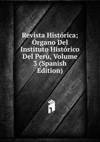 Revista Historica; Organo Del Instituto Historico Del Peru, Volume 3 (Spanish Edition)