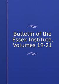 Bulletin of the Essex Institute, Volumes 19-21