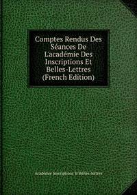 Comptes Rendus Des S?ances De L'acad?mie Des Inscriptions Et Belles-Lettres (French Edition)