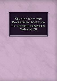 Studies from the Rockefeller Institute for Medical Research, Volume 28
