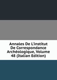 Annales De L'institut De Correspondance Arch?ologique, Volume 48 (Italian Edition)