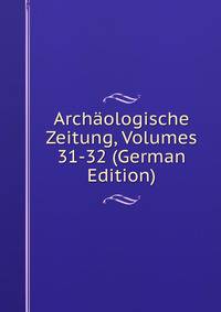 Archaologische Zeitung, Volumes 31-32 (German Edition)