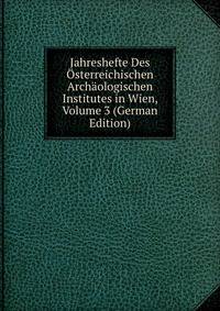 Jahreshefte Des Osterreichischen Archaologischen Institutes in Wien, Volume 3 (German Edition)