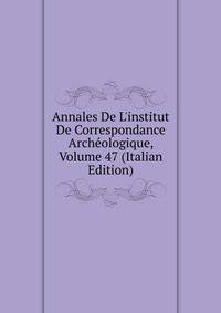 Annales De L'institut De Correspondance Arch?ologique, Volume 47 (Italian Edition)