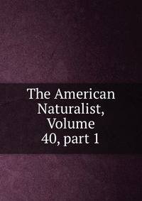 The American Naturalist, Volume 40, part 1